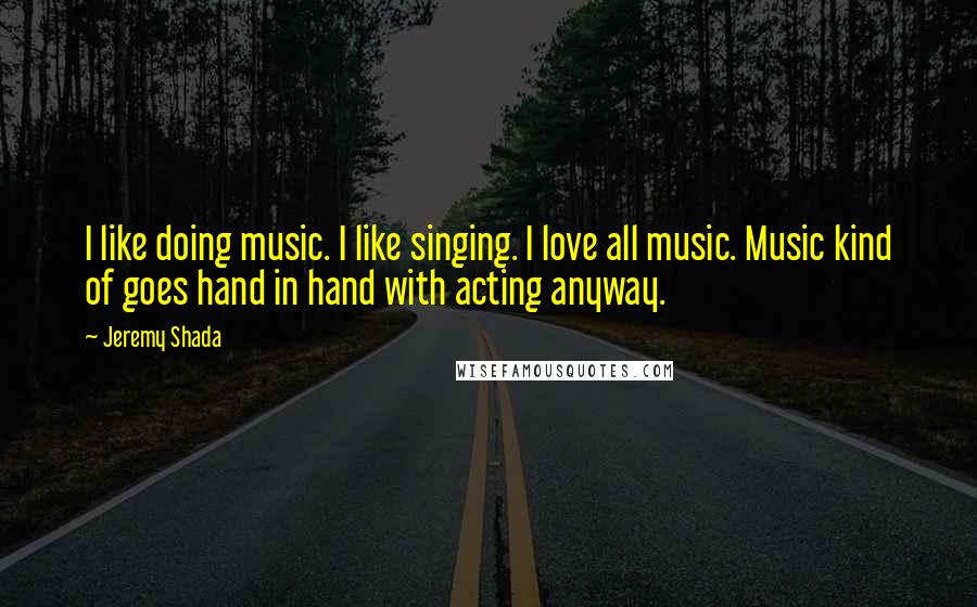 Jeremy Shada Quotes: I like doing music. I like singing. I love all music. Music kind of goes hand in hand with acting anyway.