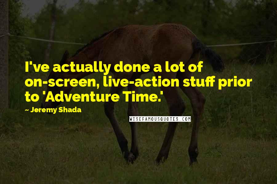 Jeremy Shada Quotes: I've actually done a lot of on-screen, live-action stuff prior to 'Adventure Time.'