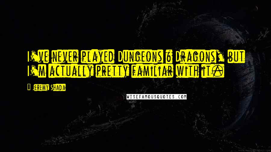 Jeremy Shada Quotes: I've never played Dungeons & Dragons, but I'm actually pretty familiar with it.