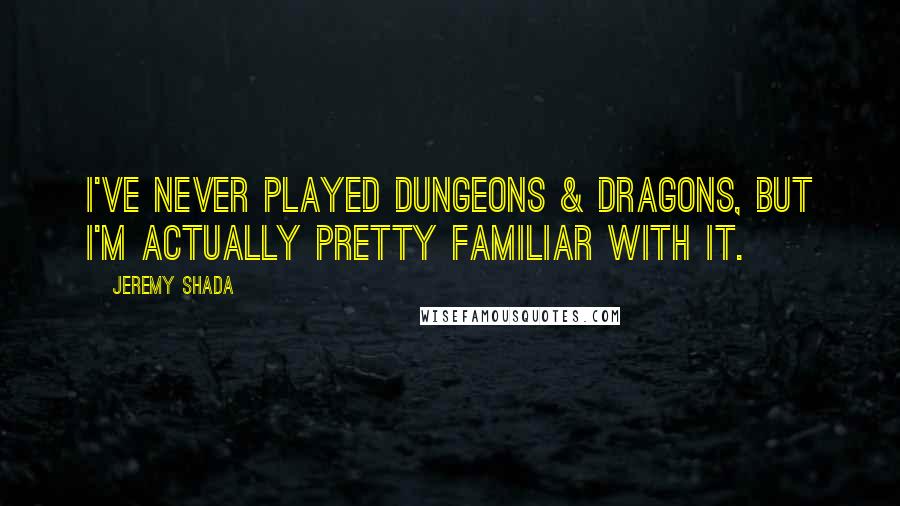 Jeremy Shada Quotes: I've never played Dungeons & Dragons, but I'm actually pretty familiar with it.