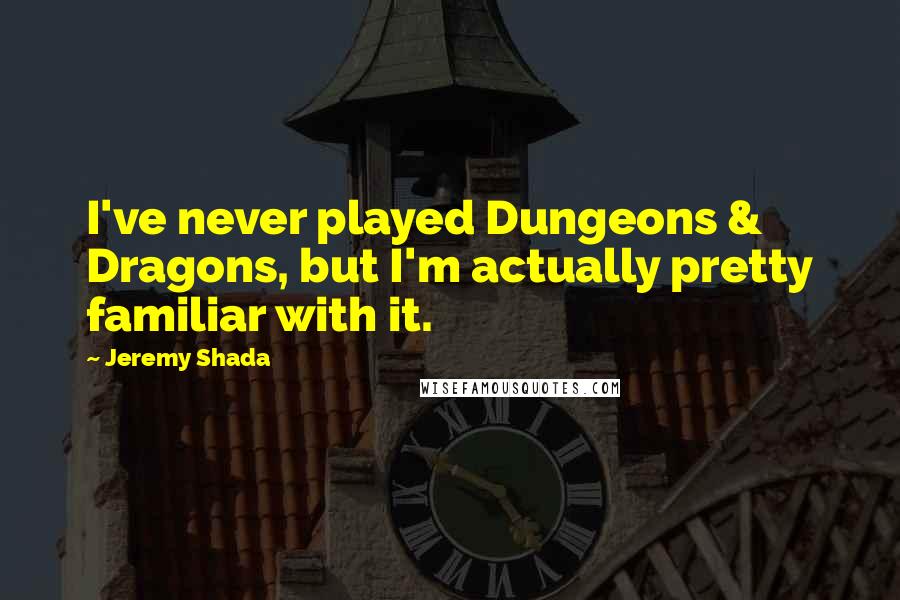 Jeremy Shada Quotes: I've never played Dungeons & Dragons, but I'm actually pretty familiar with it.
