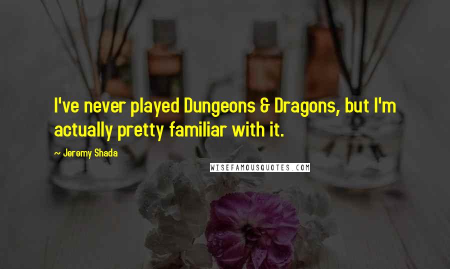 Jeremy Shada Quotes: I've never played Dungeons & Dragons, but I'm actually pretty familiar with it.