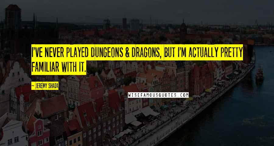 Jeremy Shada Quotes: I've never played Dungeons & Dragons, but I'm actually pretty familiar with it.