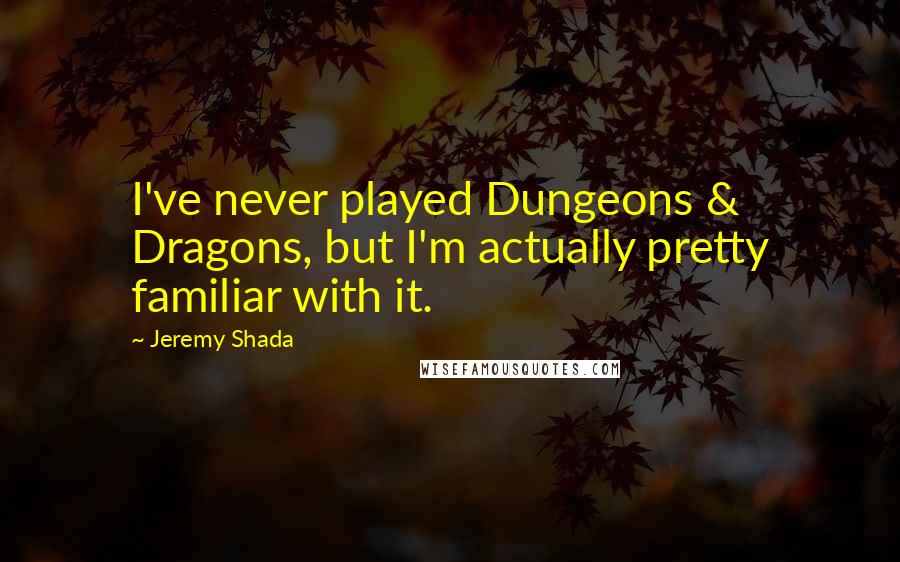 Jeremy Shada Quotes: I've never played Dungeons & Dragons, but I'm actually pretty familiar with it.