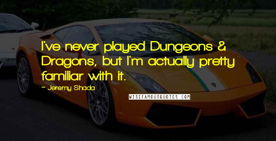 Jeremy Shada Quotes: I've never played Dungeons & Dragons, but I'm actually pretty familiar with it.