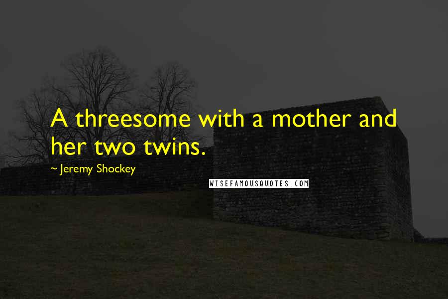 Jeremy Shockey Quotes: A threesome with a mother and her two twins.