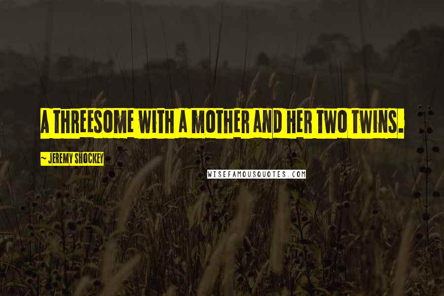 Jeremy Shockey Quotes: A threesome with a mother and her two twins.
