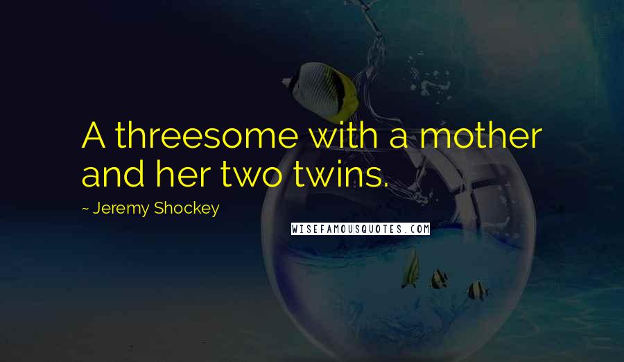 Jeremy Shockey Quotes: A threesome with a mother and her two twins.