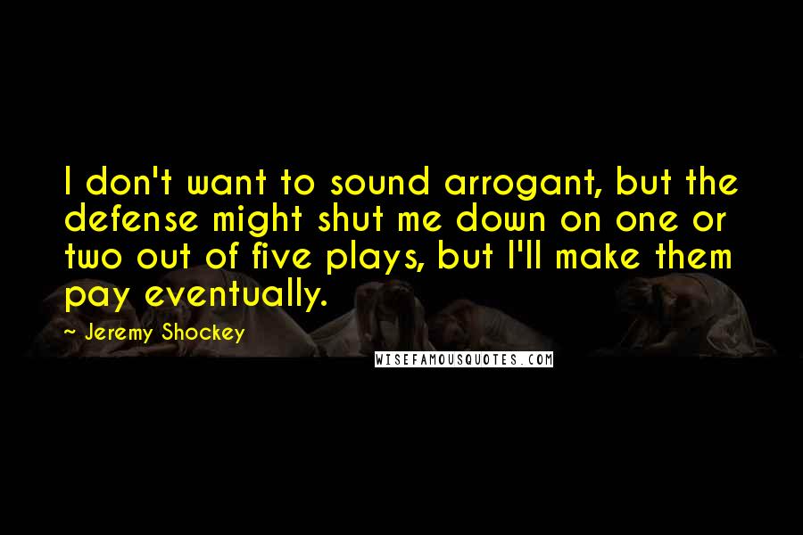 Jeremy Shockey Quotes: I don't want to sound arrogant, but the defense might shut me down on one or two out of five plays, but I'll make them pay eventually.