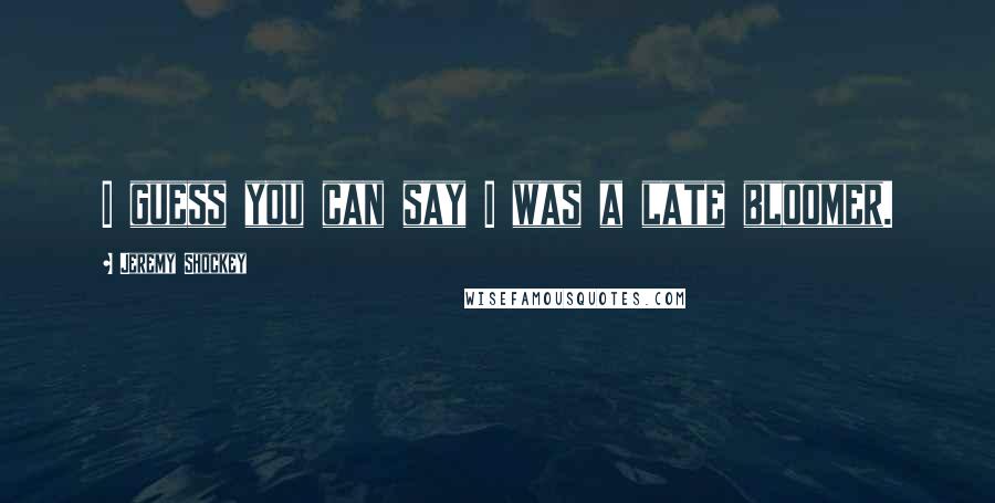 Jeremy Shockey Quotes: I guess you can say I was a late bloomer.