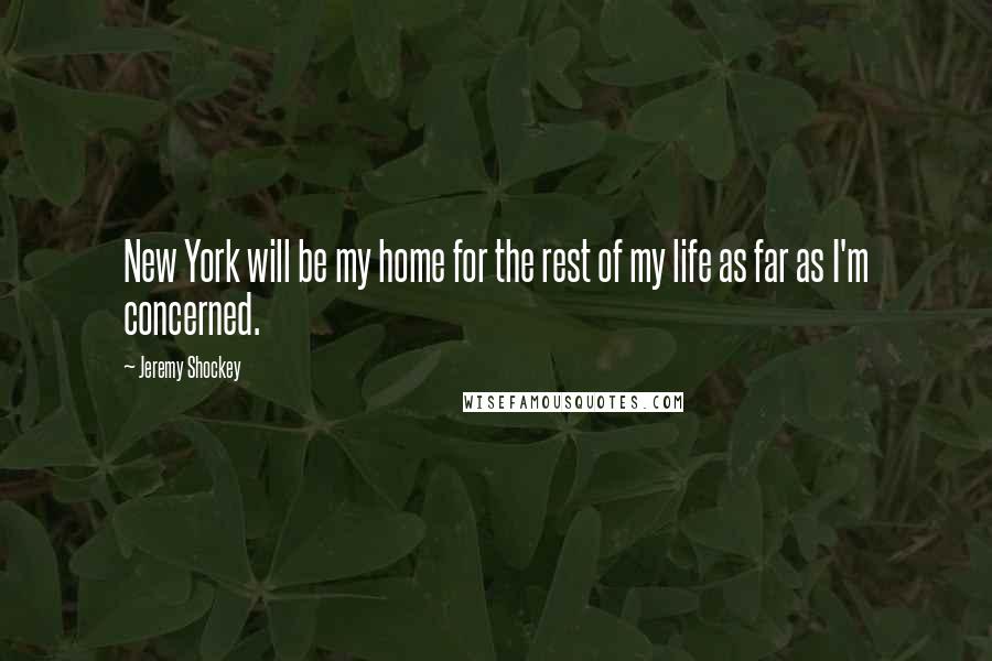 Jeremy Shockey Quotes: New York will be my home for the rest of my life as far as I'm concerned.