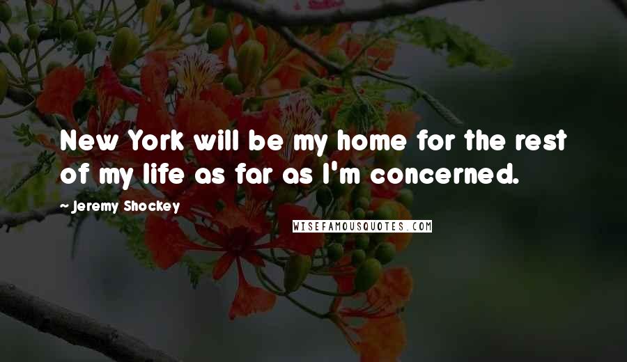 Jeremy Shockey Quotes: New York will be my home for the rest of my life as far as I'm concerned.