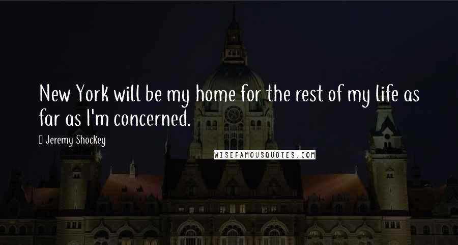 Jeremy Shockey Quotes: New York will be my home for the rest of my life as far as I'm concerned.