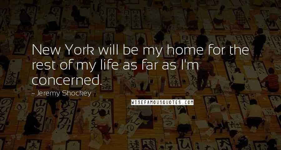 Jeremy Shockey Quotes: New York will be my home for the rest of my life as far as I'm concerned.