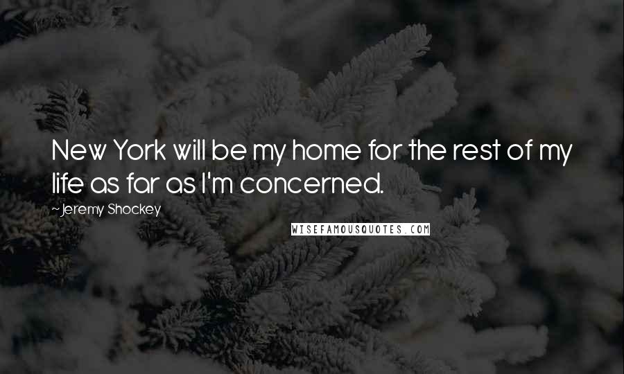 Jeremy Shockey Quotes: New York will be my home for the rest of my life as far as I'm concerned.