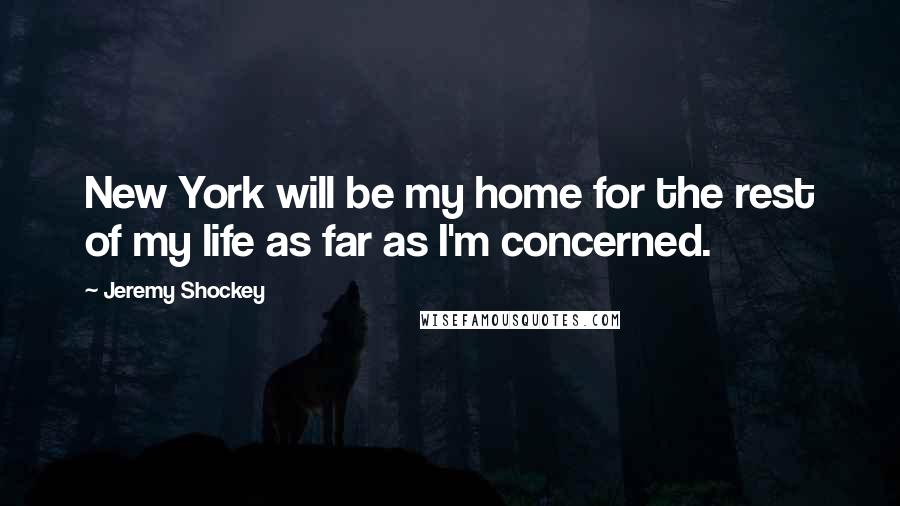 Jeremy Shockey Quotes: New York will be my home for the rest of my life as far as I'm concerned.