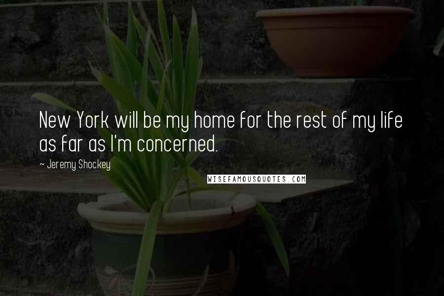 Jeremy Shockey Quotes: New York will be my home for the rest of my life as far as I'm concerned.