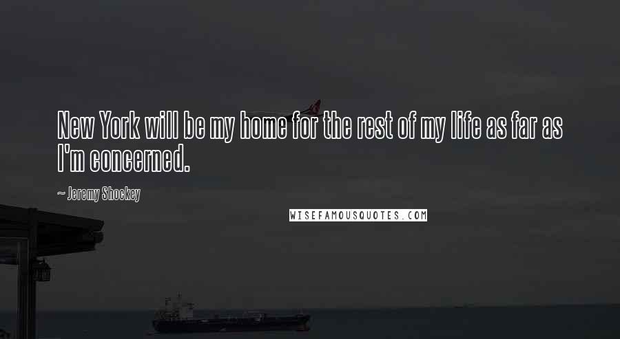 Jeremy Shockey Quotes: New York will be my home for the rest of my life as far as I'm concerned.