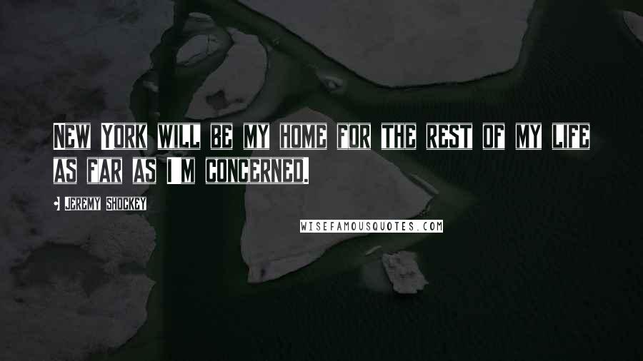 Jeremy Shockey Quotes: New York will be my home for the rest of my life as far as I'm concerned.