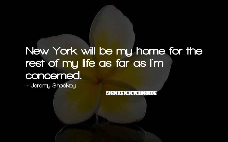 Jeremy Shockey Quotes: New York will be my home for the rest of my life as far as I'm concerned.