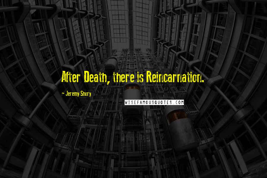 Jeremy Shory Quotes: After Death, there is Reincarnation.