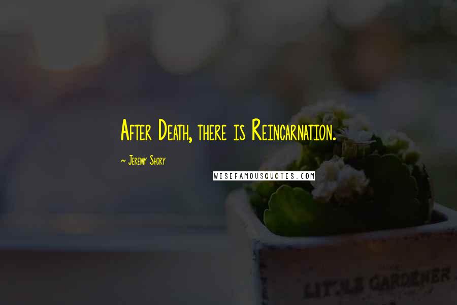 Jeremy Shory Quotes: After Death, there is Reincarnation.