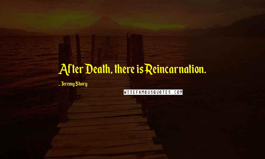 Jeremy Shory Quotes: After Death, there is Reincarnation.