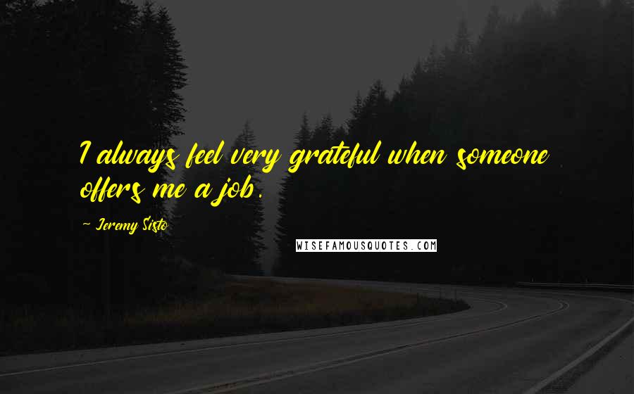 Jeremy Sisto Quotes: I always feel very grateful when someone offers me a job.