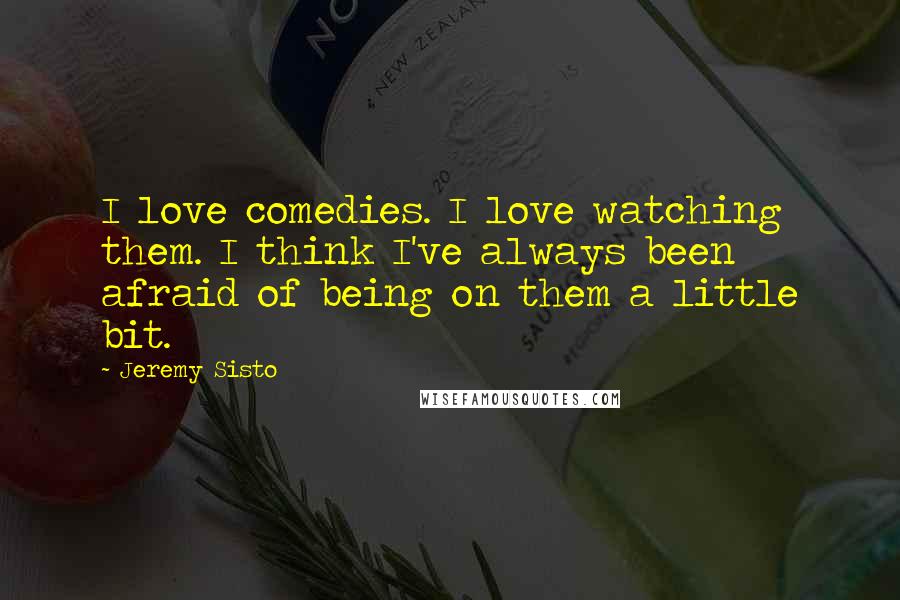 Jeremy Sisto Quotes: I love comedies. I love watching them. I think I've always been afraid of being on them a little bit.