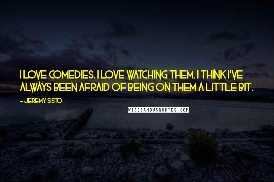 Jeremy Sisto Quotes: I love comedies. I love watching them. I think I've always been afraid of being on them a little bit.