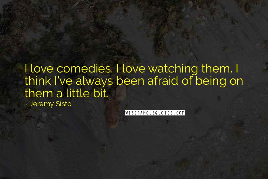 Jeremy Sisto Quotes: I love comedies. I love watching them. I think I've always been afraid of being on them a little bit.