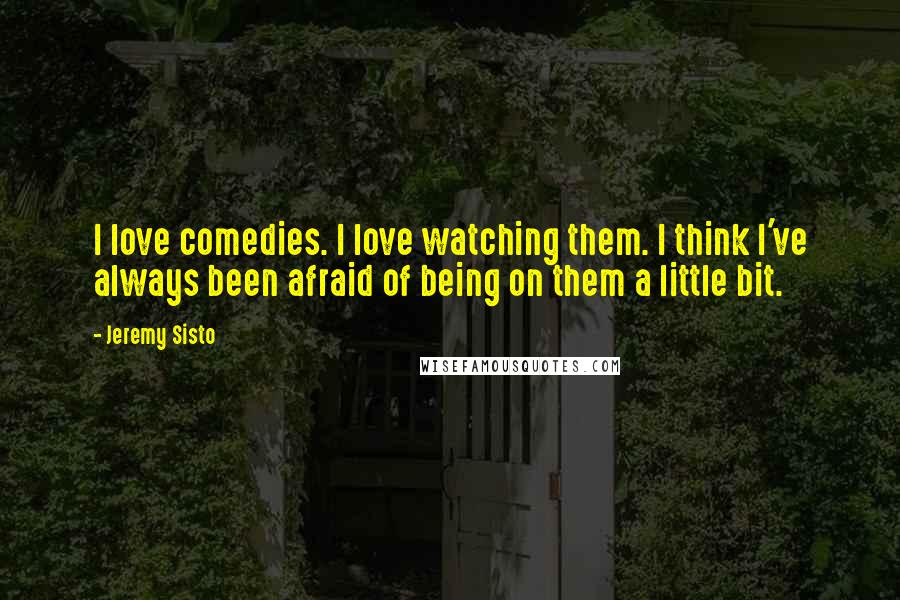 Jeremy Sisto Quotes: I love comedies. I love watching them. I think I've always been afraid of being on them a little bit.