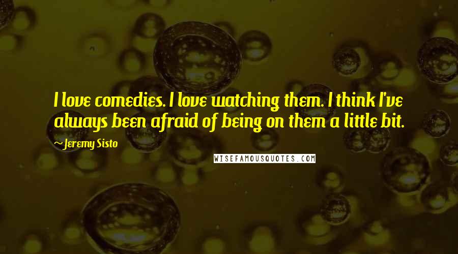 Jeremy Sisto Quotes: I love comedies. I love watching them. I think I've always been afraid of being on them a little bit.
