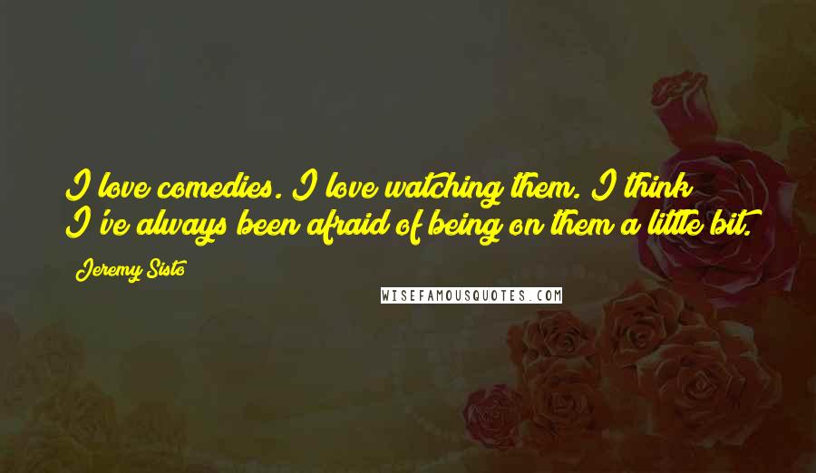 Jeremy Sisto Quotes: I love comedies. I love watching them. I think I've always been afraid of being on them a little bit.