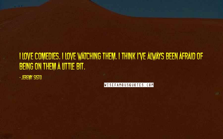 Jeremy Sisto Quotes: I love comedies. I love watching them. I think I've always been afraid of being on them a little bit.
