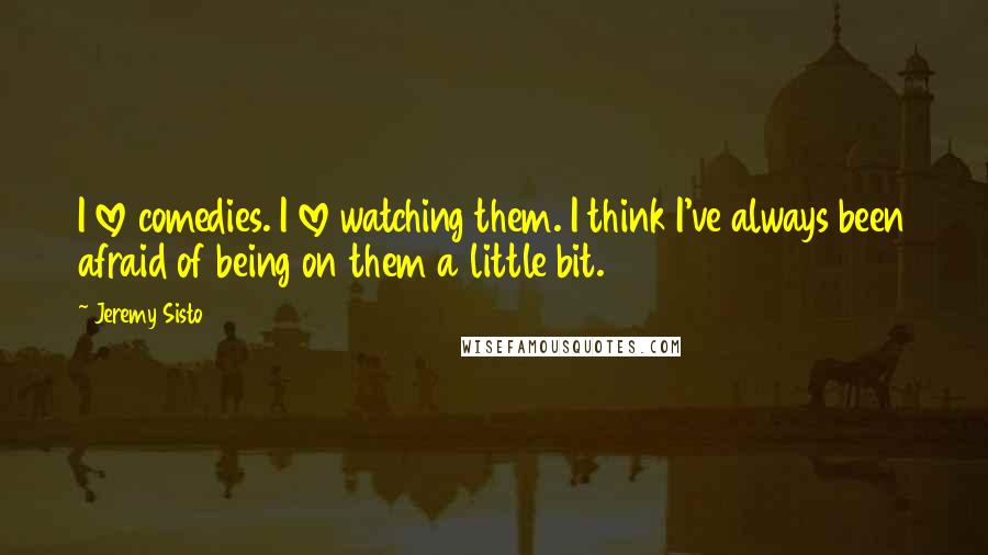 Jeremy Sisto Quotes: I love comedies. I love watching them. I think I've always been afraid of being on them a little bit.