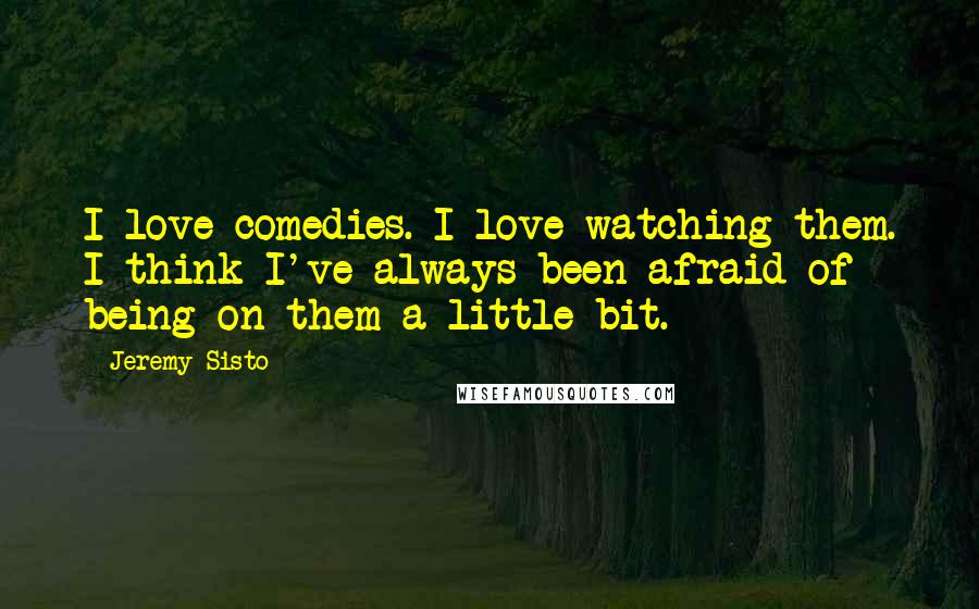 Jeremy Sisto Quotes: I love comedies. I love watching them. I think I've always been afraid of being on them a little bit.