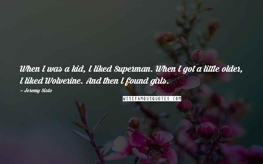 Jeremy Sisto Quotes: When I was a kid, I liked Superman. When I got a little older, I liked Wolverine. And then I found girls.
