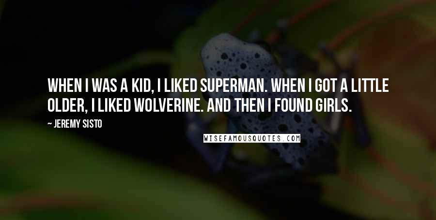 Jeremy Sisto Quotes: When I was a kid, I liked Superman. When I got a little older, I liked Wolverine. And then I found girls.