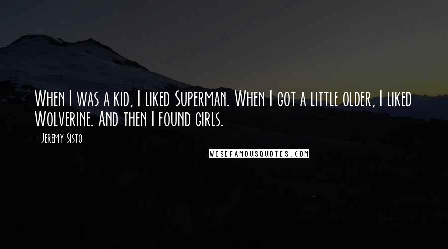 Jeremy Sisto Quotes: When I was a kid, I liked Superman. When I got a little older, I liked Wolverine. And then I found girls.