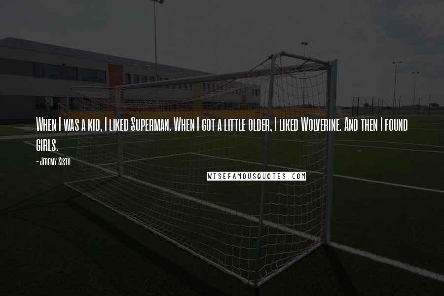 Jeremy Sisto Quotes: When I was a kid, I liked Superman. When I got a little older, I liked Wolverine. And then I found girls.