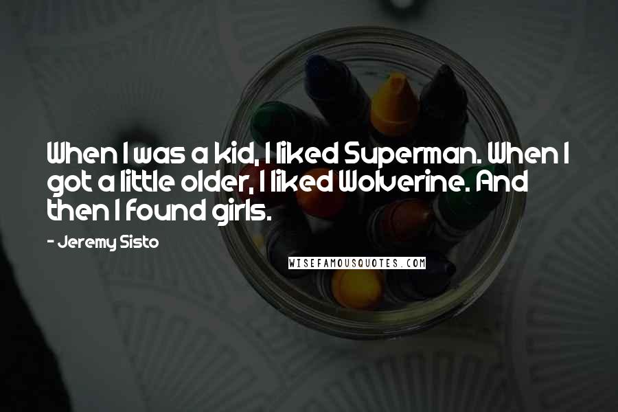 Jeremy Sisto Quotes: When I was a kid, I liked Superman. When I got a little older, I liked Wolverine. And then I found girls.