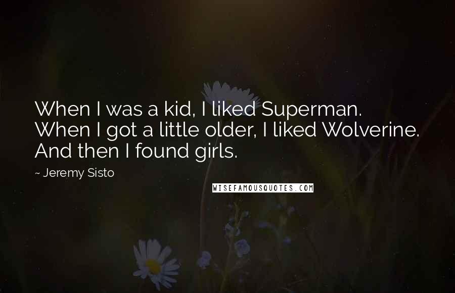 Jeremy Sisto Quotes: When I was a kid, I liked Superman. When I got a little older, I liked Wolverine. And then I found girls.