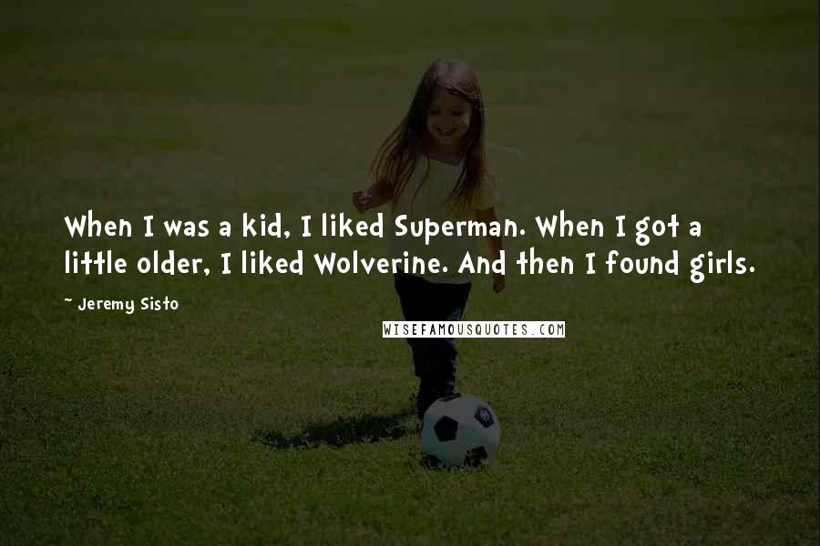 Jeremy Sisto Quotes: When I was a kid, I liked Superman. When I got a little older, I liked Wolverine. And then I found girls.