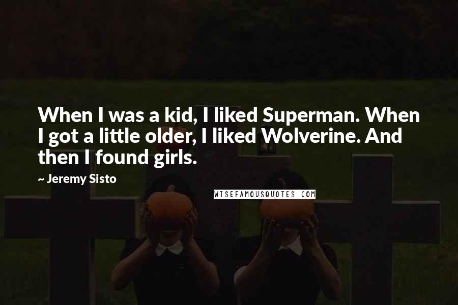 Jeremy Sisto Quotes: When I was a kid, I liked Superman. When I got a little older, I liked Wolverine. And then I found girls.