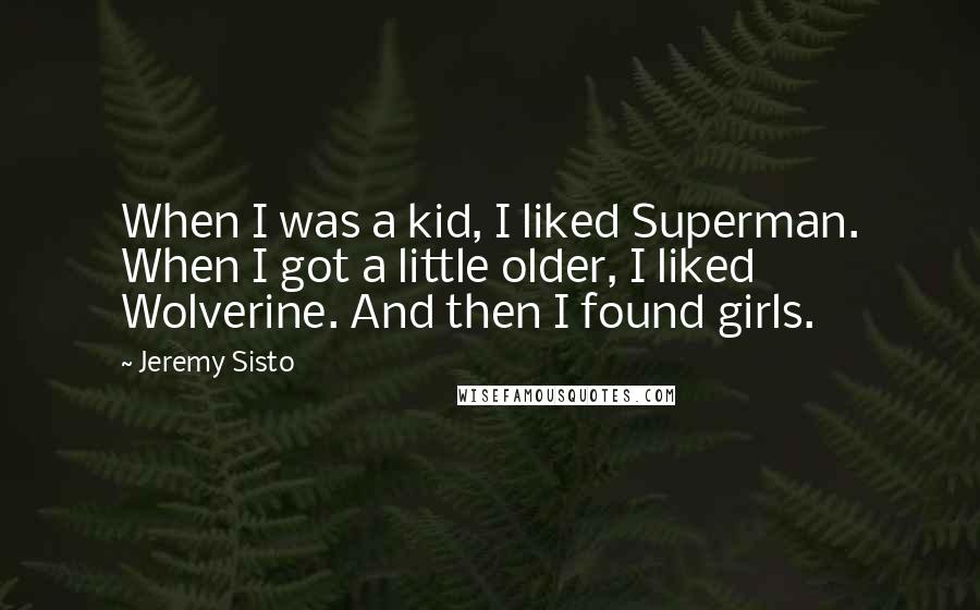 Jeremy Sisto Quotes: When I was a kid, I liked Superman. When I got a little older, I liked Wolverine. And then I found girls.