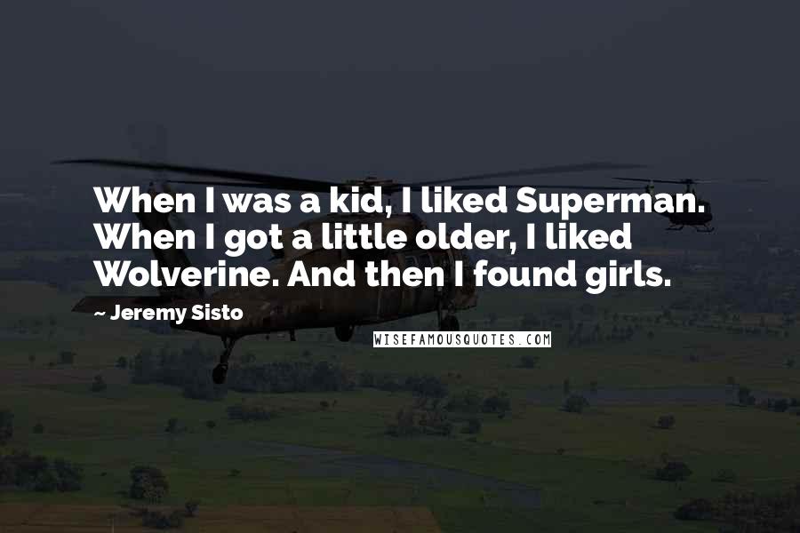 Jeremy Sisto Quotes: When I was a kid, I liked Superman. When I got a little older, I liked Wolverine. And then I found girls.