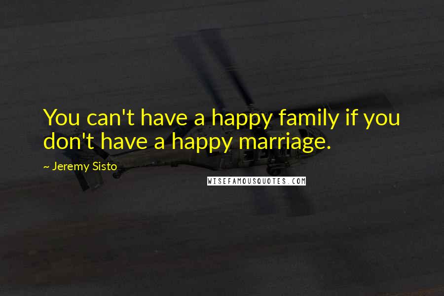 Jeremy Sisto Quotes: You can't have a happy family if you don't have a happy marriage.