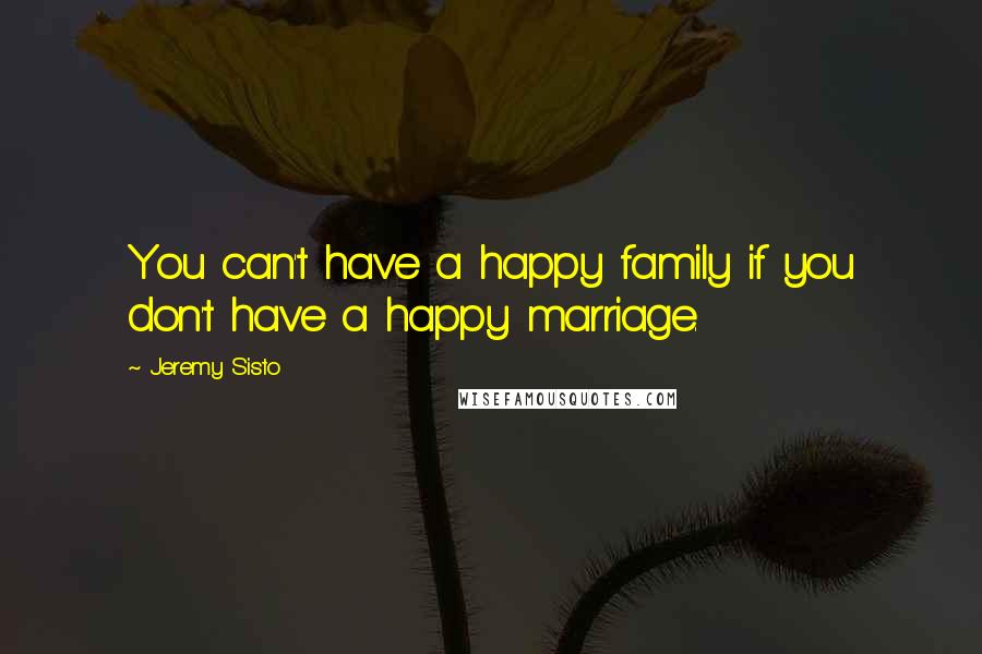 Jeremy Sisto Quotes: You can't have a happy family if you don't have a happy marriage.