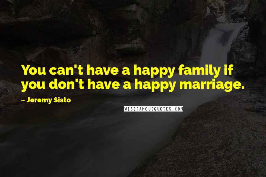 Jeremy Sisto Quotes: You can't have a happy family if you don't have a happy marriage.